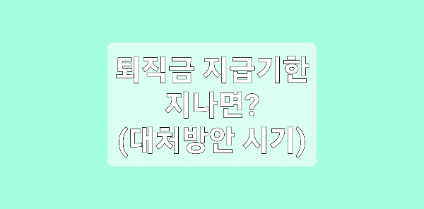 퇴직금 지급기한 대처방안 등