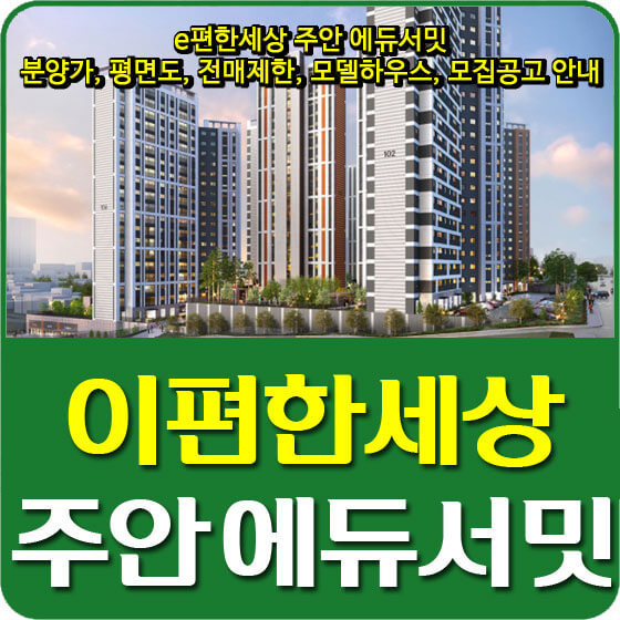  e편한세상 주안 에듀서밋 분양가 및 평면도, 전매제한, 모델하우스, 청약일정, 모집공고 안내