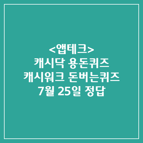 캐시닥 용돈퀴즈 캐시워크 돈버는퀴즈 정답 2024년 7월 25일