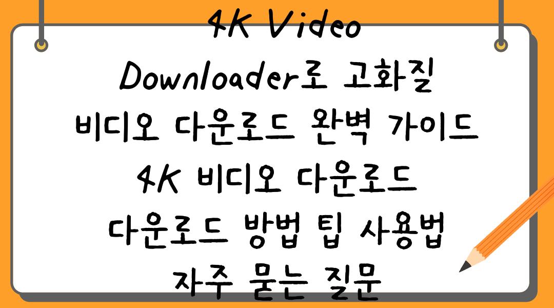  4K Video Downloader로 고화질 비디오 다운로드 완벽 가이드  4K 비디오 다운로드 다운로드 방법 팁 사용법 자주 묻는 질문
