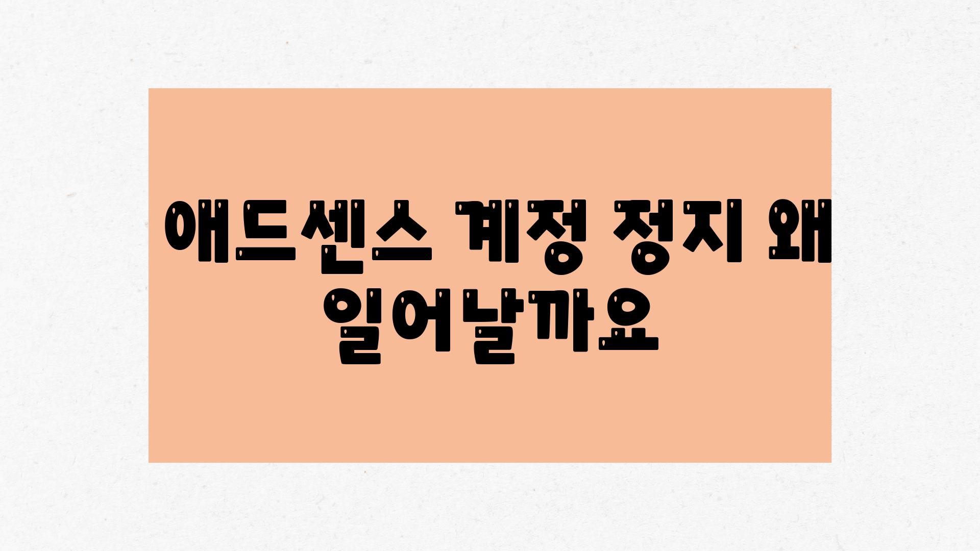  애드센스 계정 정지 왜 일어날까요