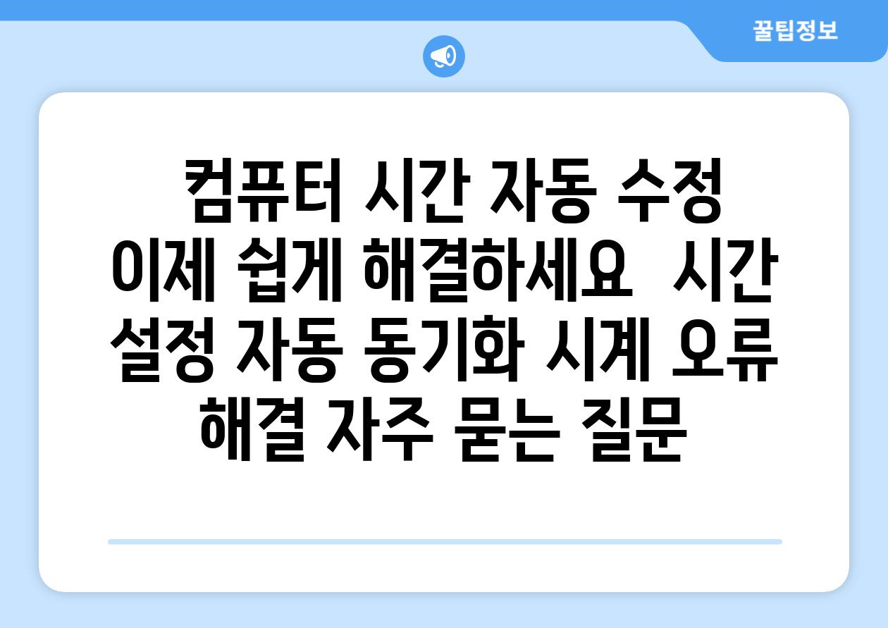 컴퓨터 시간 자동 수정 이제 쉽게 해결하세요 시간 설정 자동 동기화 시계 오류 해결 자주 묻는 질문