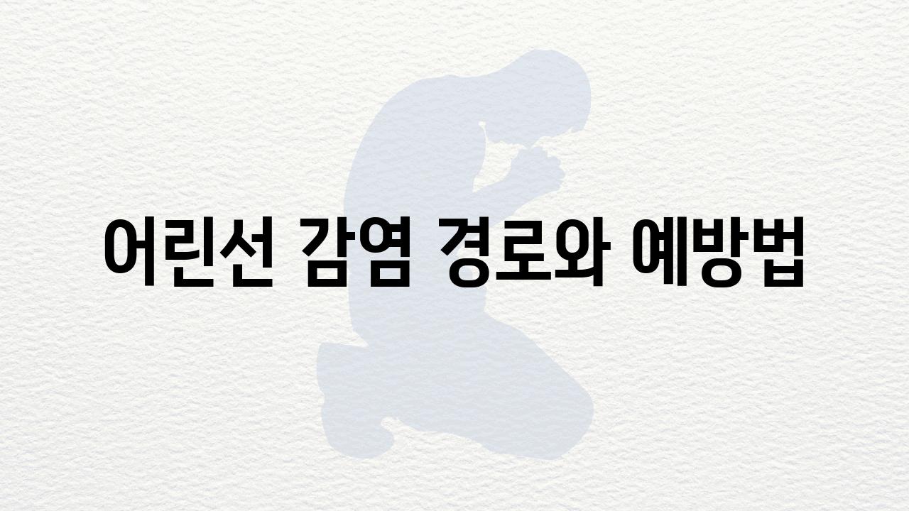 어린선 감염 경로와 예방법