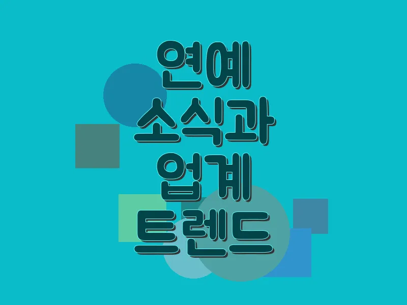 연예 소식과 업계 트렌드