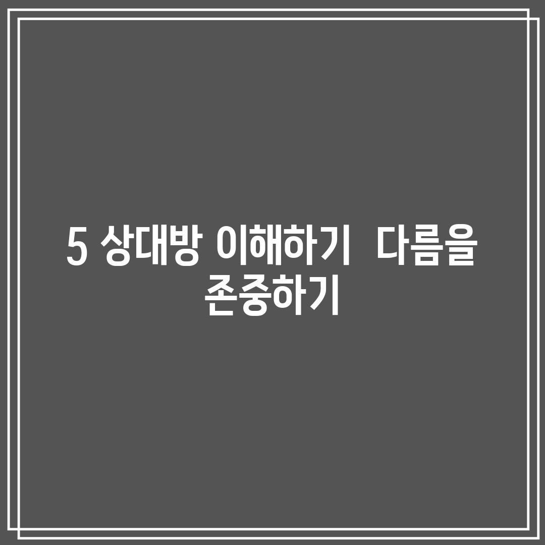 5. 상대방 이해하기:  다름을 존중하기