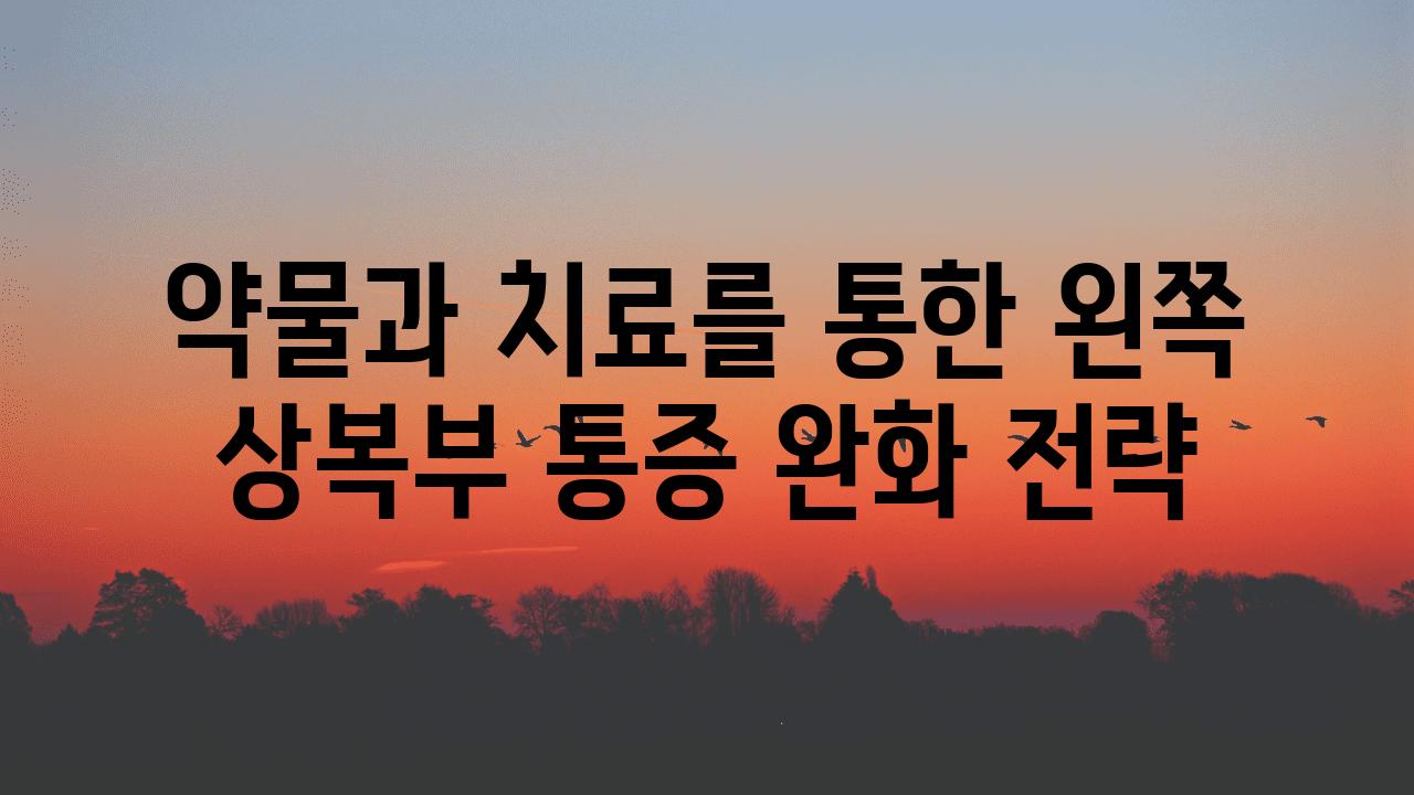 약물과 치료를 통한 왼쪽 상복부 통증 완화 전략