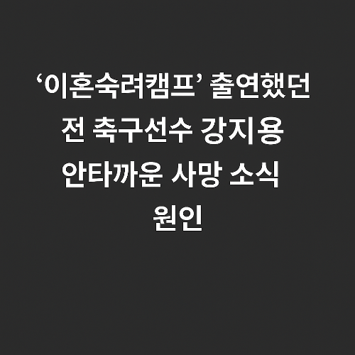 ‘이혼숙려캠프’ 출연했던 전 축구선수 강지용, 안타까운 사망 소식 원인