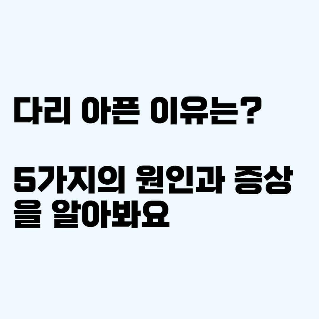  다리 아픈 이유는? 5가지 다리 통증의 원인과 증상
