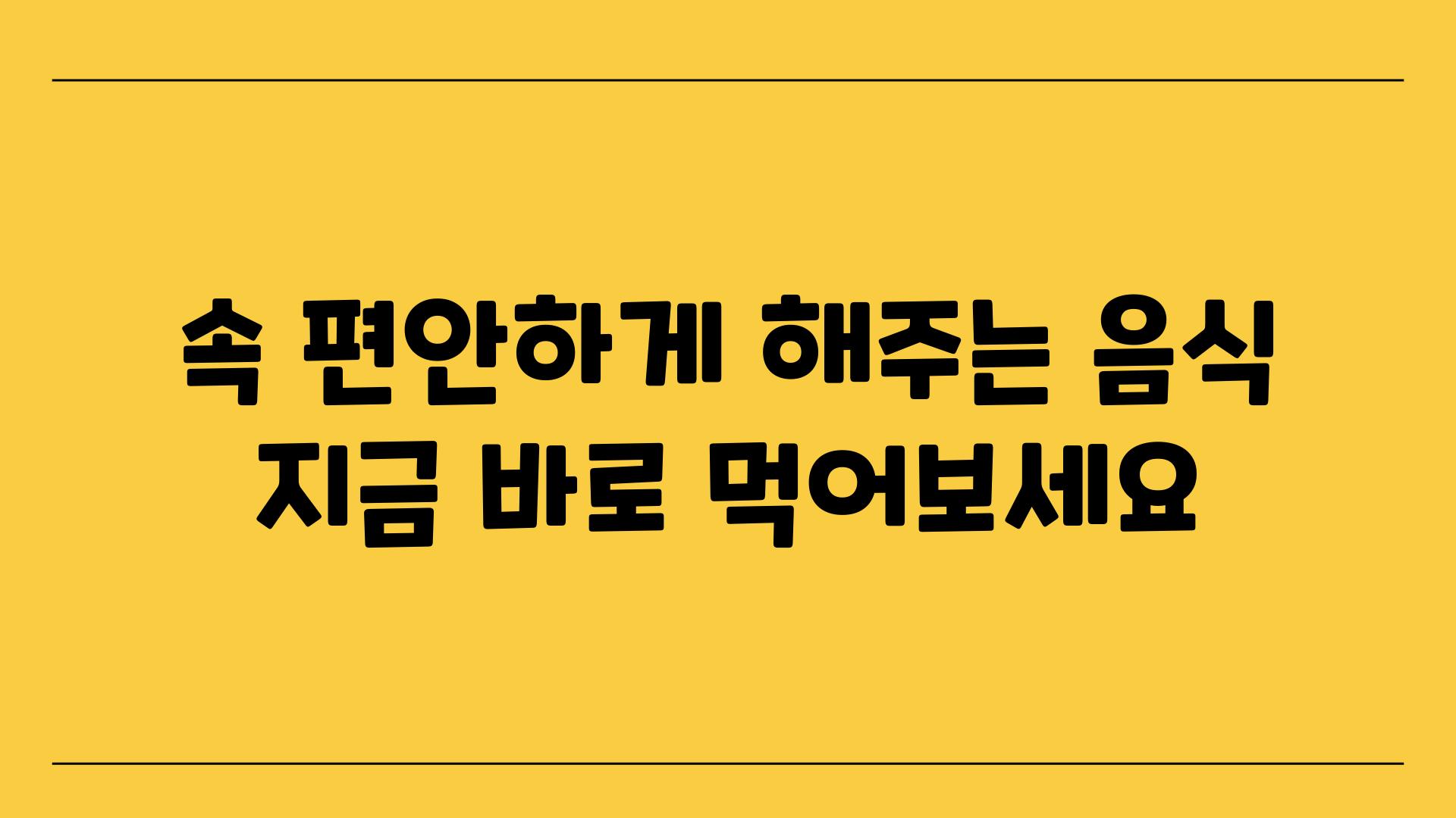 속 편안하게 해주는 음식 지금 바로 먹어보세요