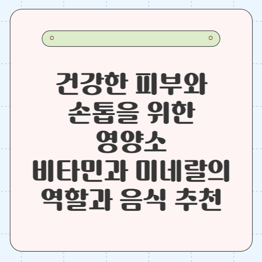 건강한 피부와 손톱을 위한 영양소: 비타민과 미네랄의 역할과 음식 추천