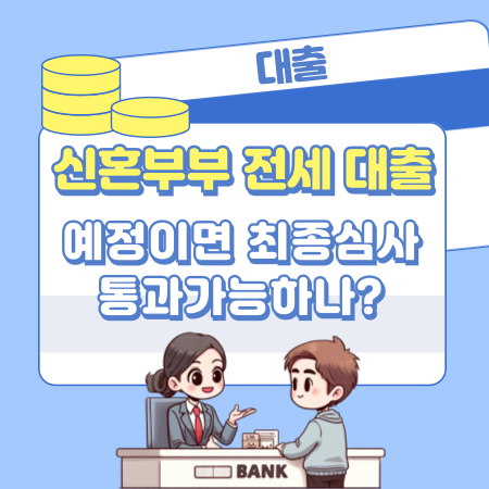 신혼부부 전세대출 예정이면 최종심사 통과가능하나