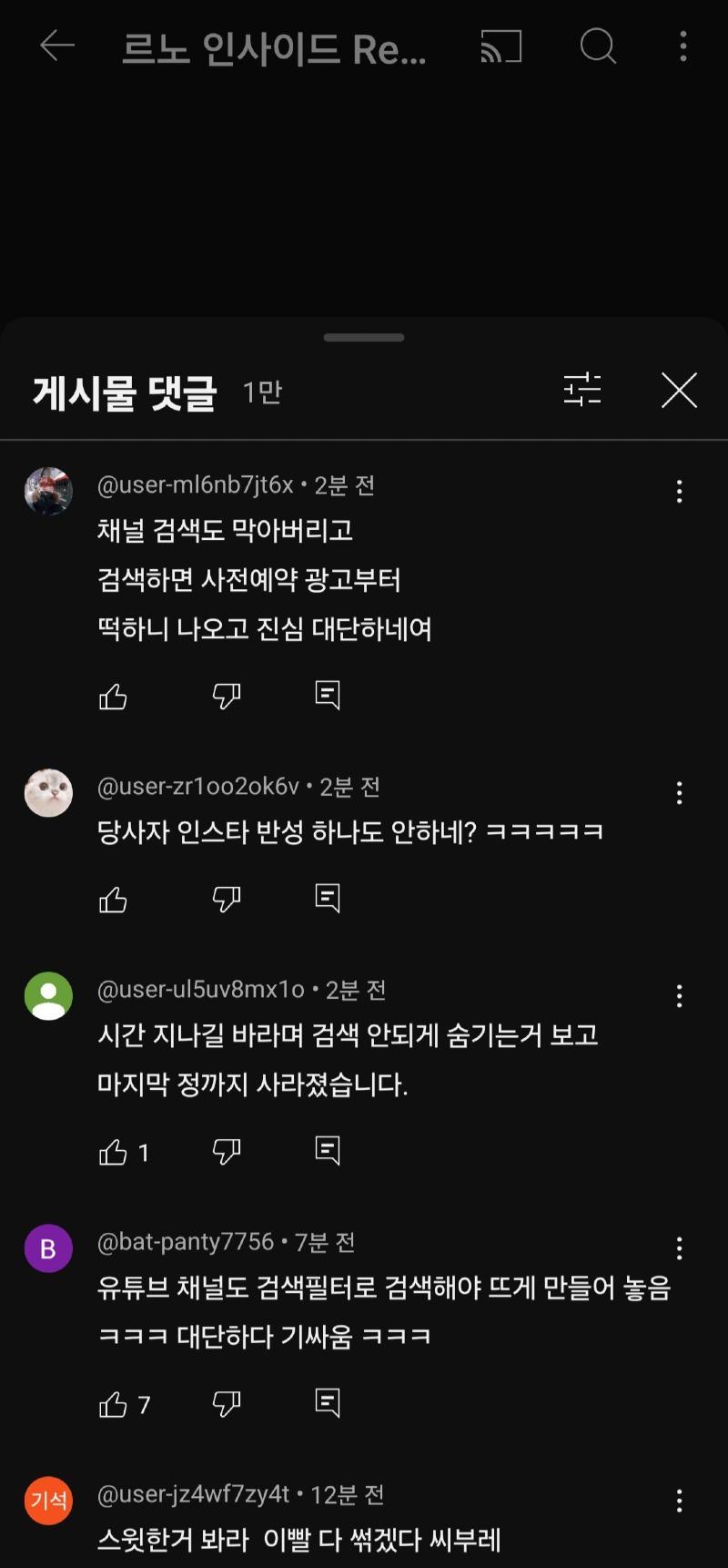 르노 인사이드 Re...
게시물 댓글 1만
@user-ml6nb7jt6x. 2분 전
채널 검색도 막아버리고 검색하면 사전예약 광고부터
떡하니 나오고 진심 대단하네여
B
3
@user-zr1oo2ok6v2분 전
당사자 인스타 반성 하나도 안하네? ㅋㅋㅋㅋㅋ
B
@user-ul5uv8mx102분 전
시간 지나길 바라며 검색 안되게 숨기는거 보고
마지막 정까지 사라졌습니다.
1
@bat-panty7756·7분 전
유튜브 채널도 검색필터로 검색해야 뜨게 만들어 놓음 ㅋㅋㅋ 대단하다 기싸움 ㅋㅋㅋ
7
凸
기석
@user-jz4wf7zy4t. 12분 전
스윗한거 봐라 이빨 다 썼겠다 씨부레