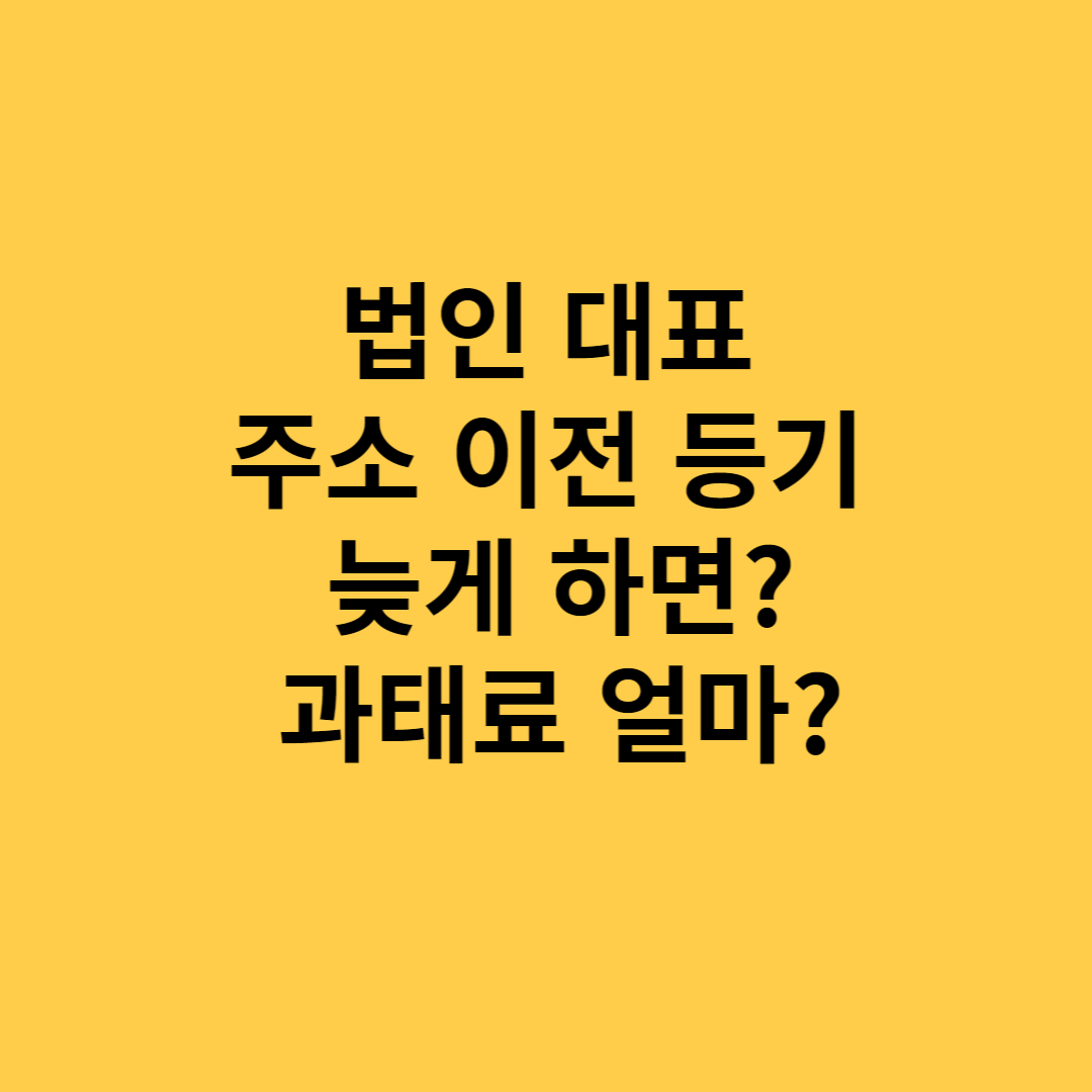  법인 대표 주소 이전 등기 늦게 하면?