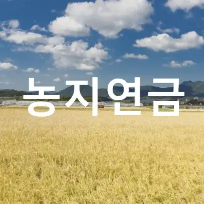  농지연금 이란? 가입조건, 수령액, 신청방법 지금바로