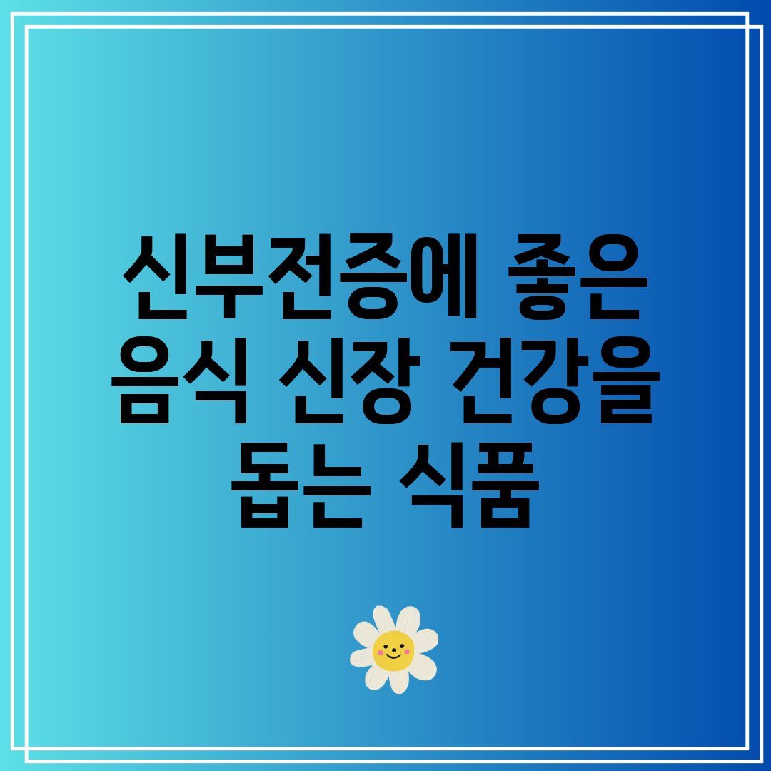 신부전증에 좋은 음식 신장 건강을 돕는 식품