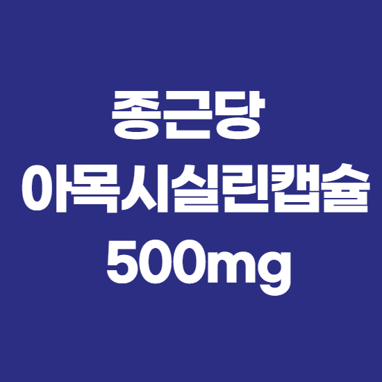  종근당아목시실린캡슐500mg 효능과 부작용 확실히 알고 쓰자