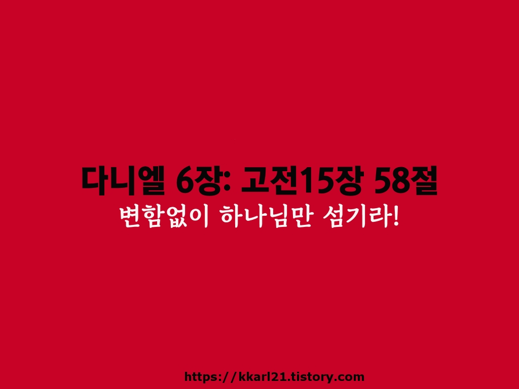  다니엘 6장: 고린도전서 15장 58절, 변함없이 하나님만 섬기라!