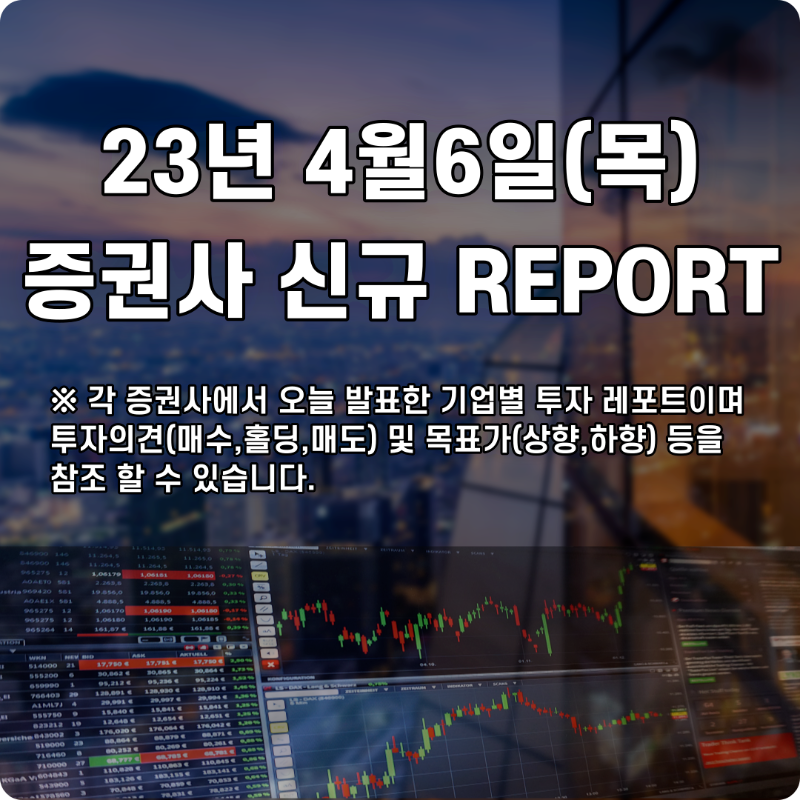  2023년 4월6일(목) 증권사 신규 REPORT