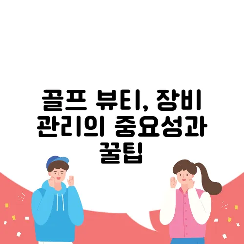 골프 뷰티, 장비 관리의 중요성과 꿀팁