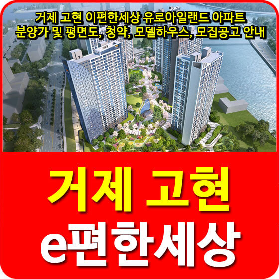  거제 고현 이편한세상 유로아일랜드 아파트 분양가 및 평면도, 청약, 모델하우스, 모집공고 안내