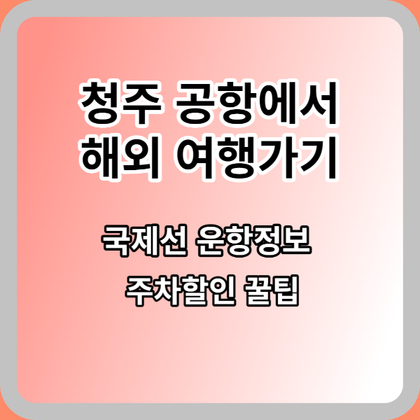  국내, 국제선 추가 해외여행은 청주 공항에서_주차 할인 꿀팁 까지