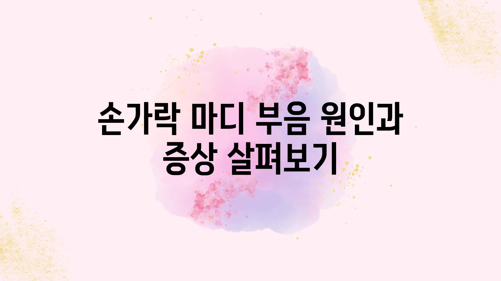 손가락 마디 부음 원인과 증상 살펴보기