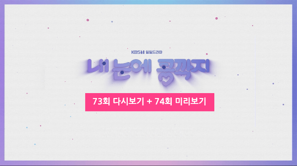 KBS 일일드라마 / 내 눈에 콩깍지 / 73회 다시보기 / 74회 미리보기