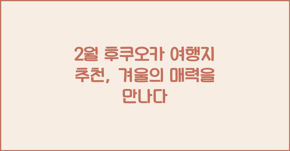 2월 후쿠오카 여행지 추천