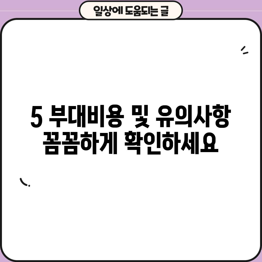 5. 부대비용 및 유의사항: 꼼꼼하게 확인하세요!