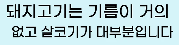  돼지고기는 기름이 거의 없고 살코기가 대부분입니다