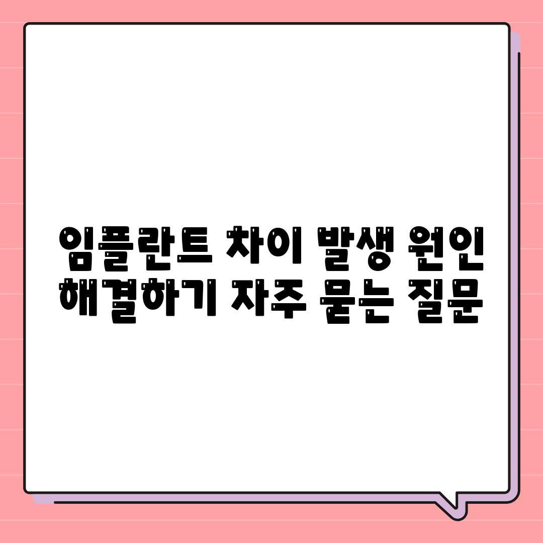 임플란트 차이 발생 원인 해결하기 자주 묻는 질문