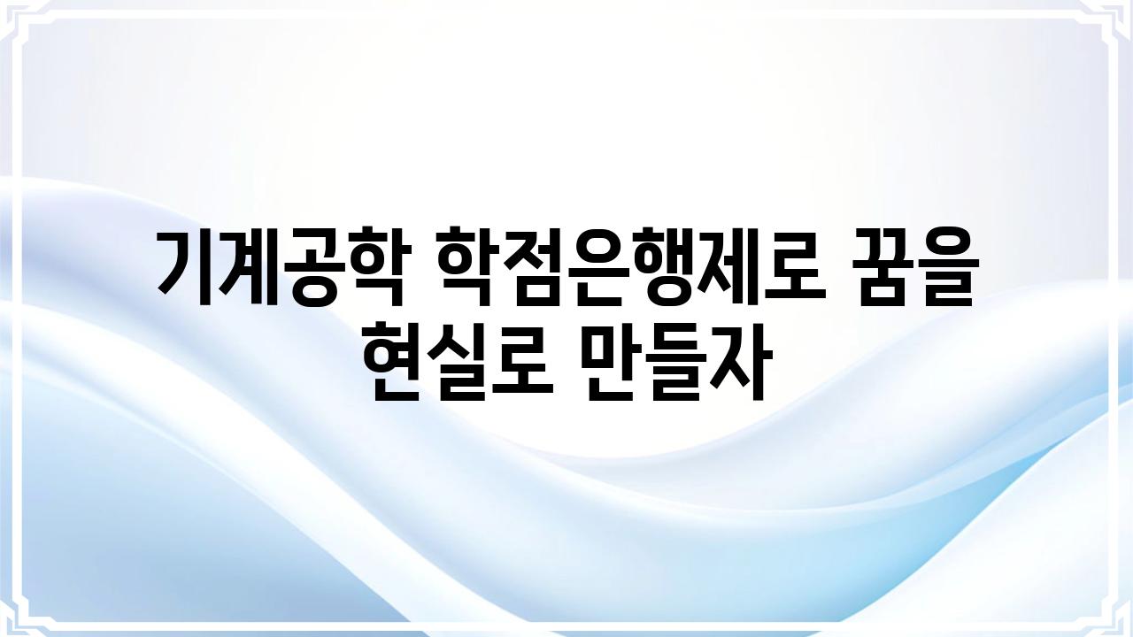 기계공학 학점은행제로 꿈을 현실로 만들자