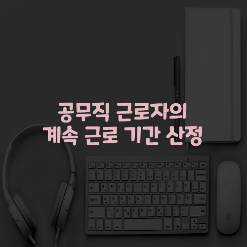  공무직 근로자의 계속 근로 기간 산정