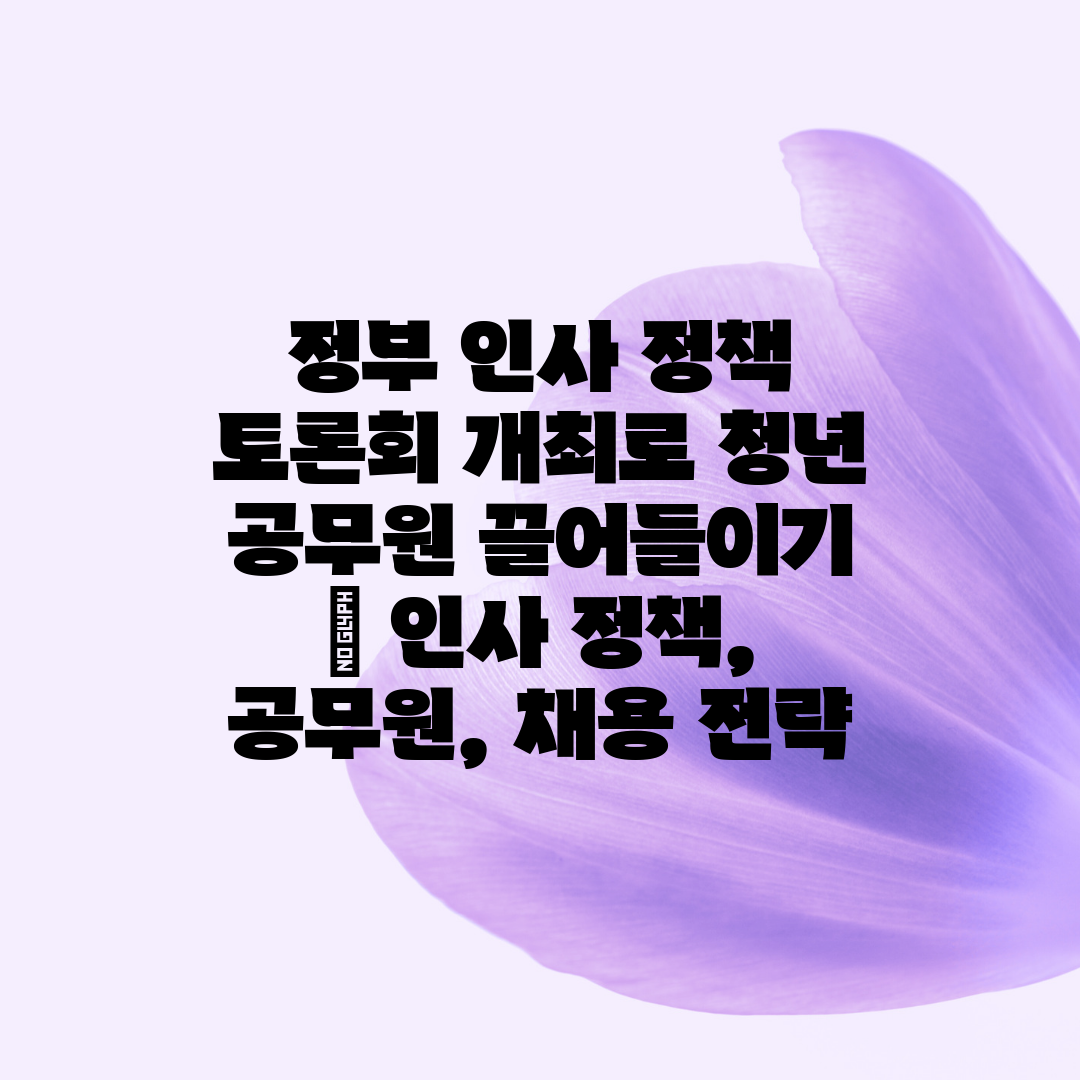 정부 인사 정책 토론회 개최로 청년 공무원 끌어들이기 