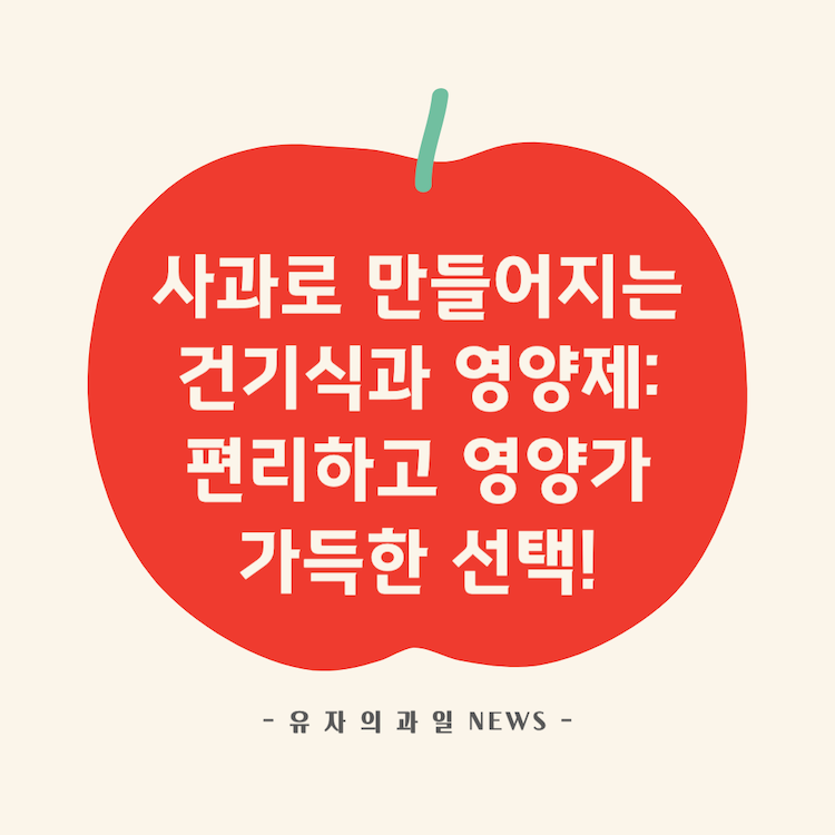 사과로 만들어지는 건기식과 영양제: 편리하고 영양가 가득한 선택!