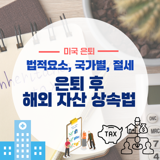 은퇴 후 해외 자산 상속법 (법적요소,국가별, 절세)