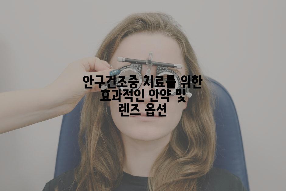 안구건조증 치료를 위한 효과적인 안약 및 렌즈 옵션