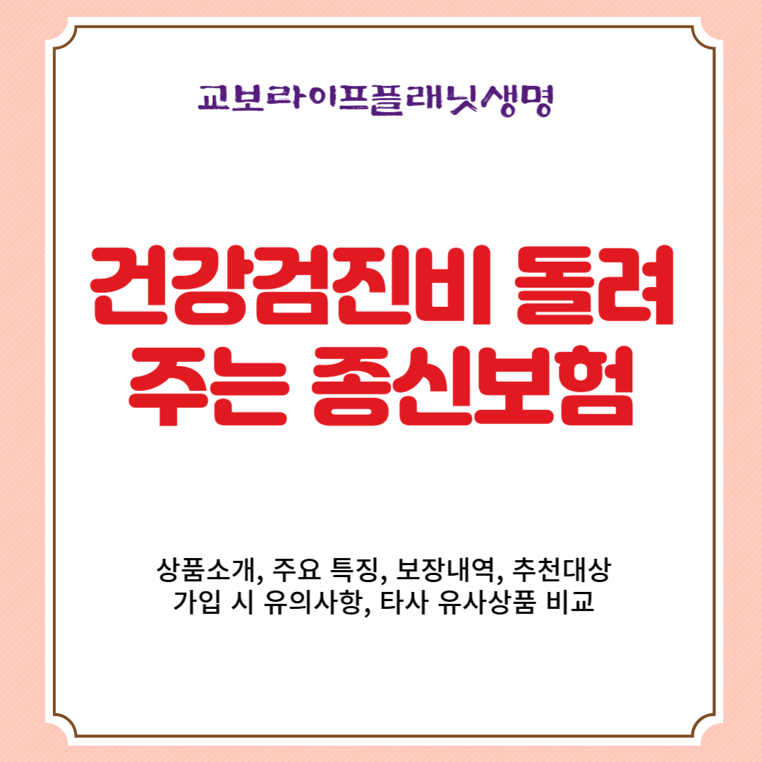 교보라이프플래닛생명 건강검진비 돌려주는 종신보험 상품소개, 주요 특징, 보장내역, 추천대상, 가입 시 유의사항, 타사 유사상품 비교