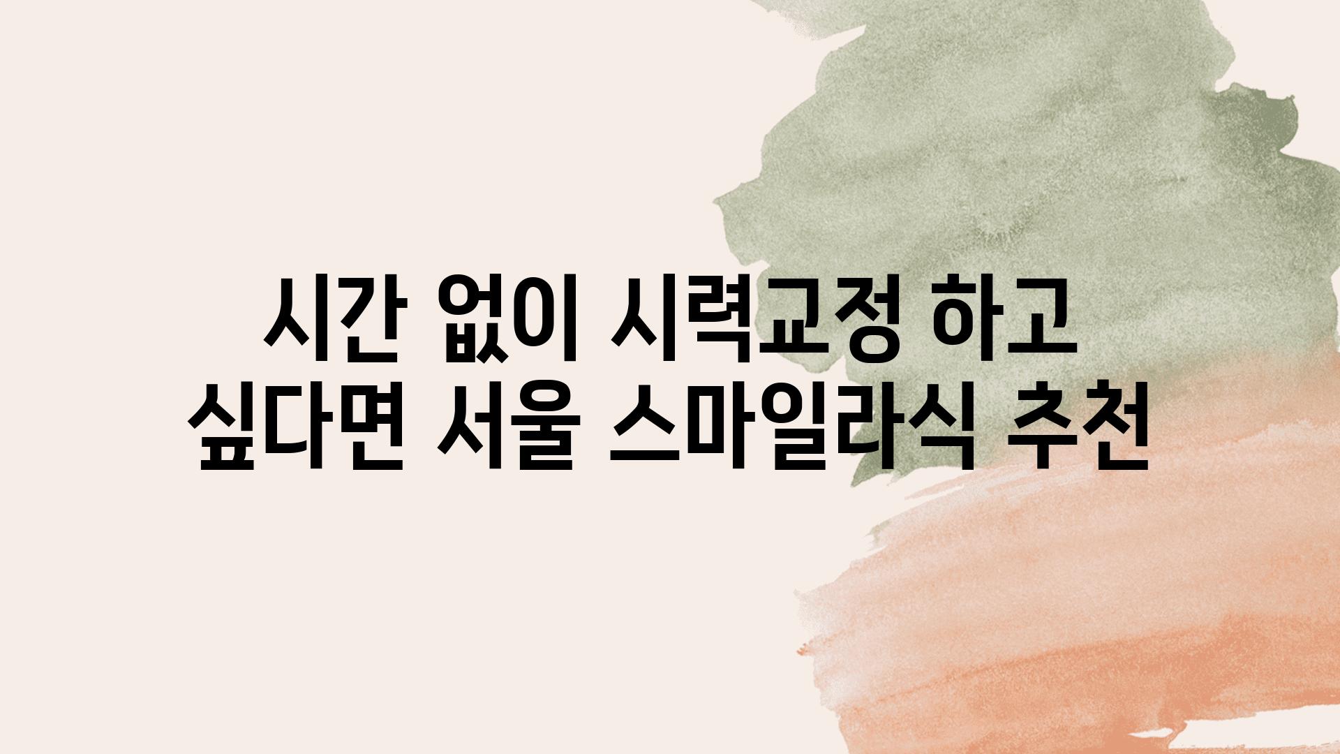 시간 없이 시력교정 하고 싶다면 서울 스마일라식 추천