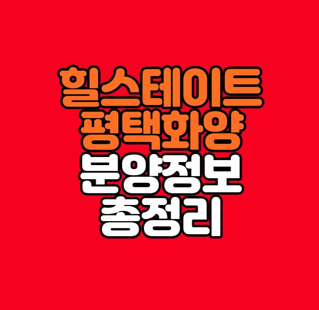  [평택분양정보] 힐스테이트 평택화양 청약정보 총정리｜화양지구