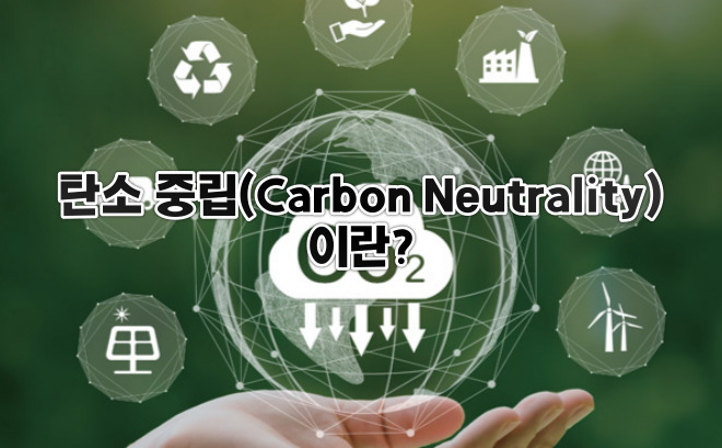  탄소 중립 (Carbon Neutrality) 이란?