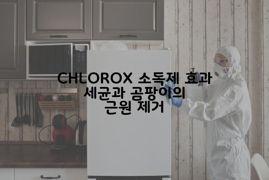 CHLOROX 소독제 효과 세균과 곰팡이의 근원 제거