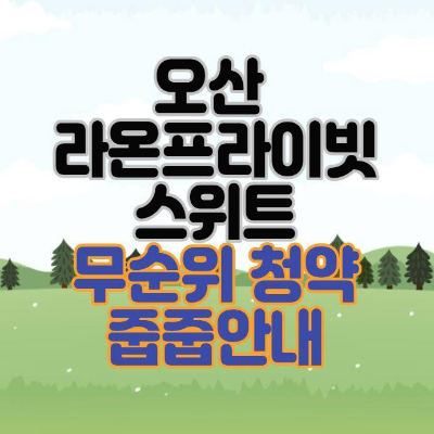  [무순위청약] 오산 라온프라이빗 스위트 무순위 청약(줍줍) 안내
