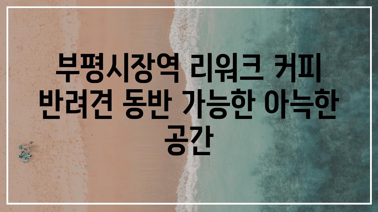 부평시장역 리워크 커피 반려견 동반 가능한 아늑한 공간