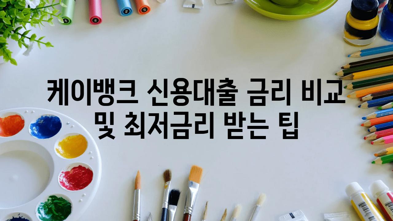 케이뱅크 신용대출 금리 비교 및 최저금리 받는 팁