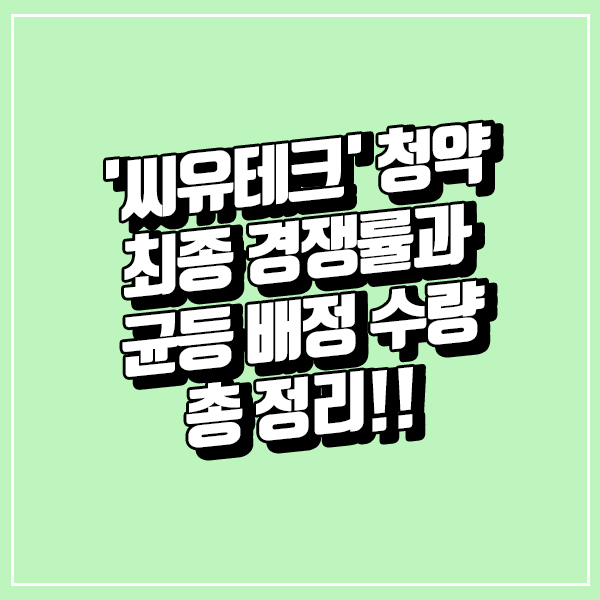 '씨유테크' 청약 최종 경쟁률과 균등 배정 수량 총 정리!!
