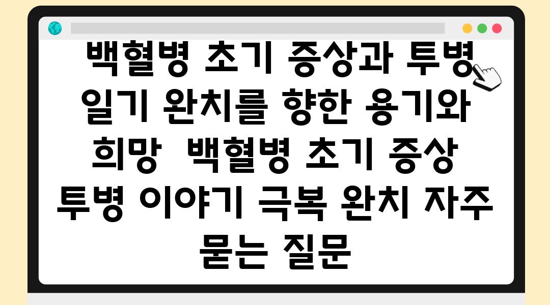  백혈병 초기 증상과 투병 일기 완치를 향한 용기와 희망  백혈병 초기 증상 투병 이야기 극복 완치 자주 묻는 질문