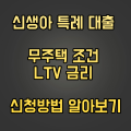  신생아 특례 대출 무주택 조건 LTV 금리 신청방법 알아보기