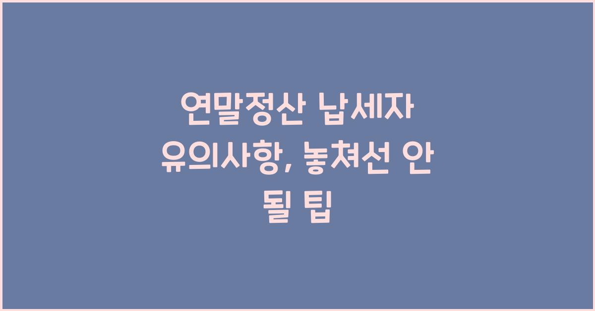 연말정산 납세자 유의사항