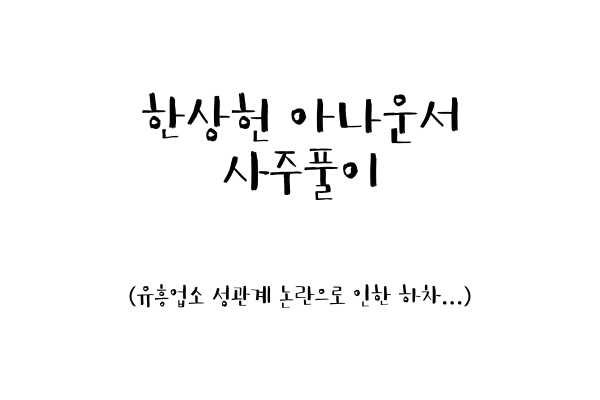  한상헌 아나운서 사주풀이 (유흥업소 성관계 논란으로 인한 하차...)